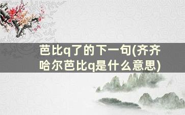 芭比q了的下一句(齐齐哈尔芭比q是什么意思)