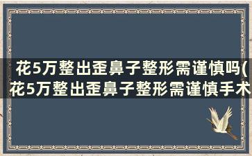 花5万整出歪鼻子整形需谨慎吗(花5万整出歪鼻子整形需谨慎手术吗)