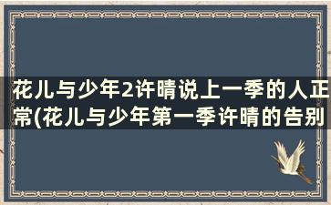 花儿与少年2许晴说上一季的人正常(花儿与少年第一季许晴的告别信)