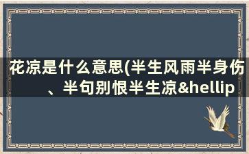 花凉是什么意思(半生风雨半身伤、半句别恨半生凉……是什么意思)