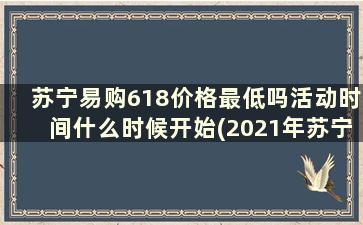 苏宁易购618价格最低吗活动时间什么时候开始(2021年苏宁易购618活动)