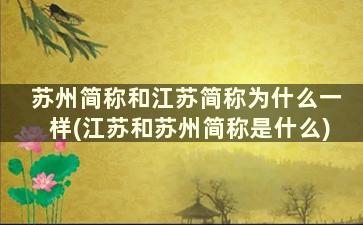 苏州简称和江苏简称为什么一样(江苏和苏州简称是什么)