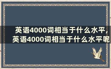 英语4000词相当于什么水平,英语4000词相当于什么水平呢