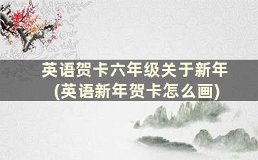 英语贺卡六年级关于新年(英语新年贺卡怎么画)