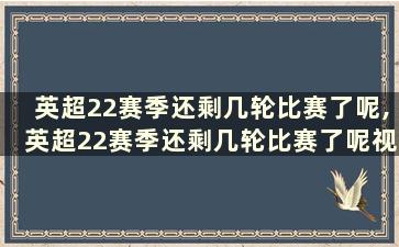 英超22赛季还剩几轮比赛了呢,英超22赛季还剩几轮比赛了呢视频