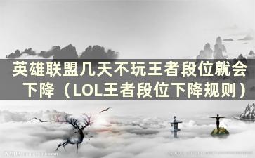 英雄联盟几天不玩王者段位就会下降（LOL王者段位下降规则）