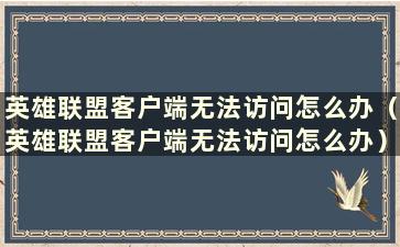 英雄联盟客户端无法访问怎么办（英雄联盟客户端无法访问怎么办）