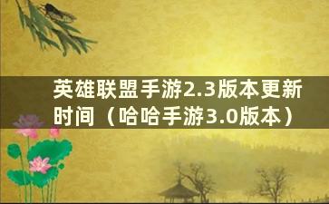 英雄联盟手游2.3版本更新时间（哈哈手游3.0版本）