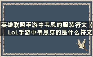 英雄联盟手游中韦恩的服装符文（LoL手游中韦恩穿的是什么符文）