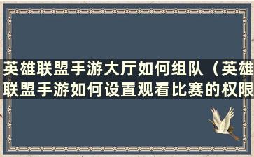 英雄联盟手游大厅如何组队（英雄联盟手游如何设置观看比赛的权限）