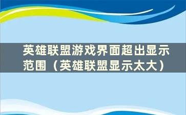 英雄联盟游戏界面超出显示范围（英雄联盟显示太大）