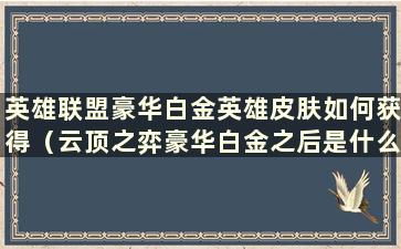 英雄联盟豪华白金英雄皮肤如何获得（云顶之弈豪华白金之后是什么段位）