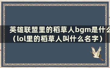 英雄联盟里的稻草人bgm是什么（lol里的稻草人叫什么名字）