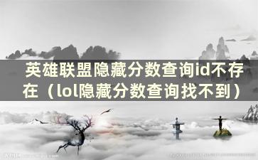 英雄联盟隐藏分数查询id不存在（lol隐藏分数查询找不到）