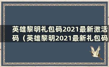 英雄黎明礼包码2021最新激活码（英雄黎明2021最新礼包码）