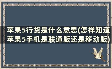 苹果5行货是什么意思(怎样知道苹果5手机是联通版还是移动版)