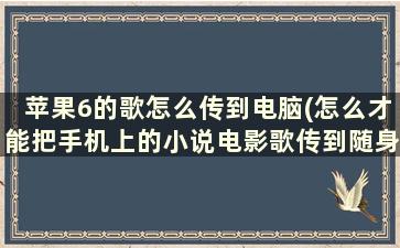 苹果6的歌怎么传到电脑(怎么才能把手机上的小说电影歌传到随身听上面)