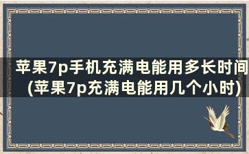 苹果7p手机充满电能用多长时间(苹果7p充满电能用几个小时)