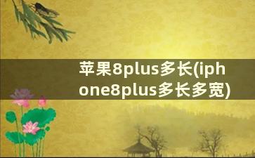 苹果8plus多长(iphone8plus多长多宽)