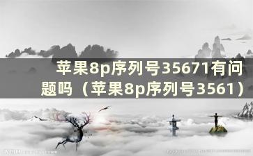 苹果8p序列号35671有问题吗（苹果8p序列号3561）