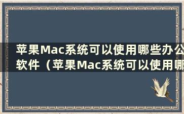 苹果Mac系统可以使用哪些办公软件（苹果Mac系统可以使用哪些办公软件）