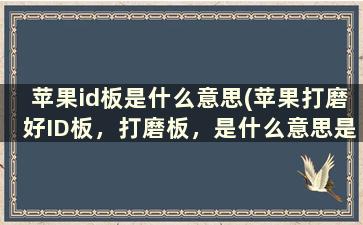 苹果id板是什么意思(苹果打磨好ID板，打磨板，是什么意思是主板原来有ID硬解过ID就是修过的意思是吗)