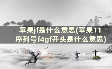 苹果jf是什么意思(苹果11序列号f4gf开头是什么意思)