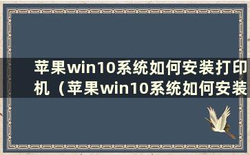 苹果win10系统如何安装打印机（苹果win10系统如何安装微信）