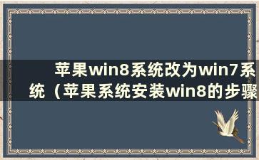 苹果win8系统改为win7系统（苹果系统安装win8的步骤）