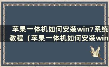 苹果一体机如何安装win7系统教程（苹果一体机如何安装win7系统教程）