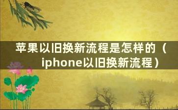 苹果以旧换新流程是怎样的（iphone以旧换新流程）