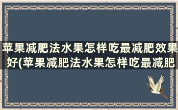 苹果减肥法水果怎样吃最减肥效果好(苹果减肥法水果怎样吃最减肥最快)