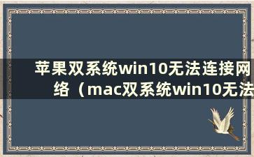 苹果双系统win10无法连接网络（mac双系统win10无法连接wifi）