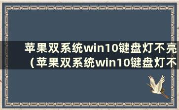 苹果双系统win10键盘灯不亮（苹果双系统win10键盘灯不亮如何设置）