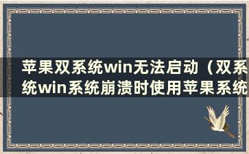 苹果双系统win无法启动（双系统win系统崩溃时使用苹果系统中的bootcamp解决方案）