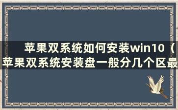 苹果双系统如何安装win10（苹果双系统安装盘一般分几个区最稳定）