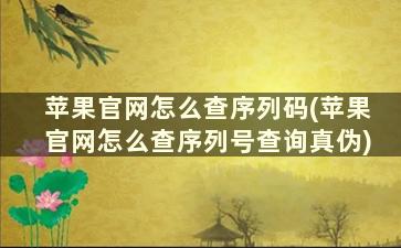 苹果官网怎么查序列码(苹果官网怎么查序列号查询真伪)