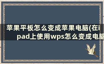 苹果平板怎么变成苹果电脑(在ipad上使用wps怎么变成电脑版)