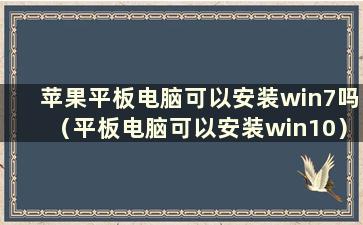 苹果平板电脑可以安装win7吗（平板电脑可以安装win10）