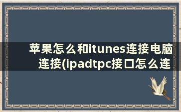 苹果怎么和itunes连接电脑连接(ipadtpc接口怎么连电脑)