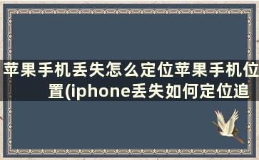 苹果手机丢失怎么定位苹果手机位置(iphone丢失如何定位追踪)