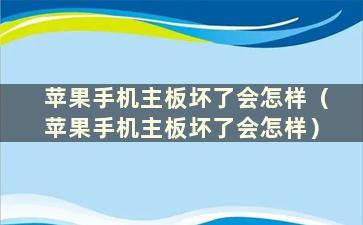 苹果手机主板坏了会怎样（苹果手机主板坏了会怎样）