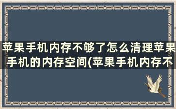 苹果手机内存不够了怎么清理苹果手机的内存空间(苹果手机内存不足,怎么清理)