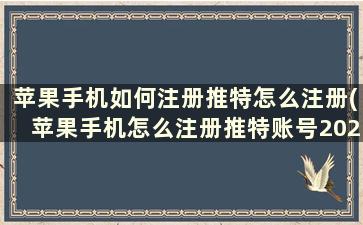 苹果手机如何注册推特怎么注册(苹果手机怎么注册推特账号2020)