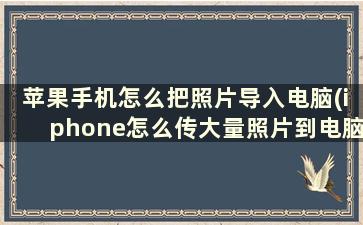 苹果手机怎么把照片导入电脑(iphone怎么传大量照片到电脑)