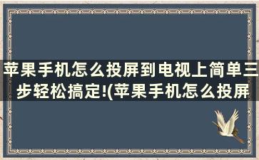 苹果手机怎么投屏到电视上简单三步轻松搞定!(苹果手机怎么投屏至电视)