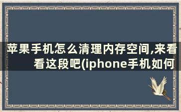 苹果手机怎么清理内存空间,来看看这段吧(iphone手机如何清理内存空间)