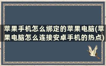 苹果手机怎么绑定的苹果电脑(苹果电脑怎么连接安卓手机的热点)