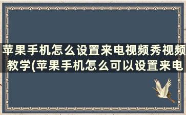 苹果手机怎么设置来电视频秀视频教学(苹果手机怎么可以设置来电视频)