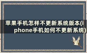 苹果手机怎样不更新系统版本(iphone手机如何不更新系统)